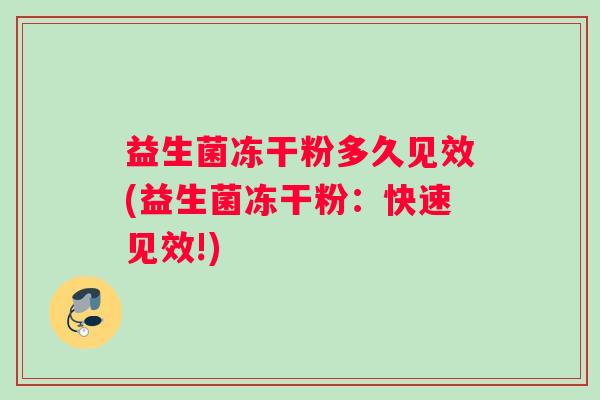 益生菌冻干粉多久见效(益生菌冻干粉：快速见效!)