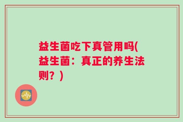 益生菌吃下真管用吗(益生菌：真正的养生法则？)