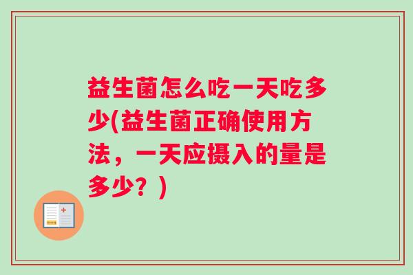 益生菌怎么吃一天吃多少(益生菌正确使用方法，一天应摄入的量是多少？)