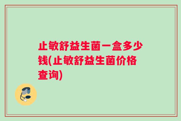 止敏舒益生菌一盒多少钱(止敏舒益生菌价格查询)