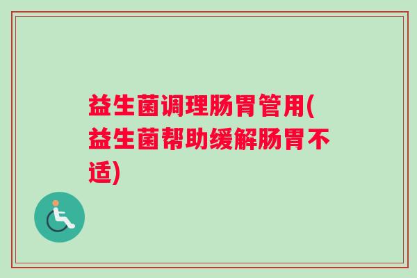益生菌调理肠胃管用(益生菌帮助缓解肠胃不适)