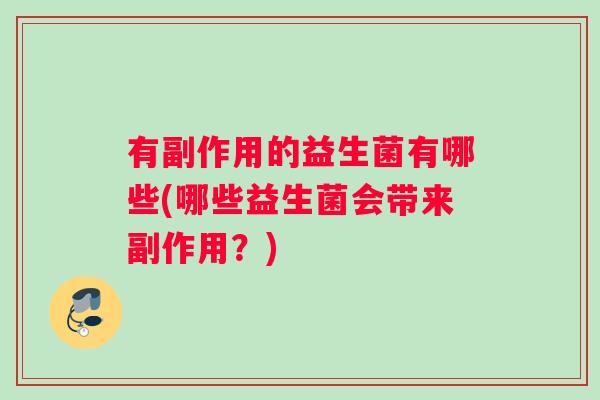 有副作用的益生菌有哪些(哪些益生菌会带来副作用？)