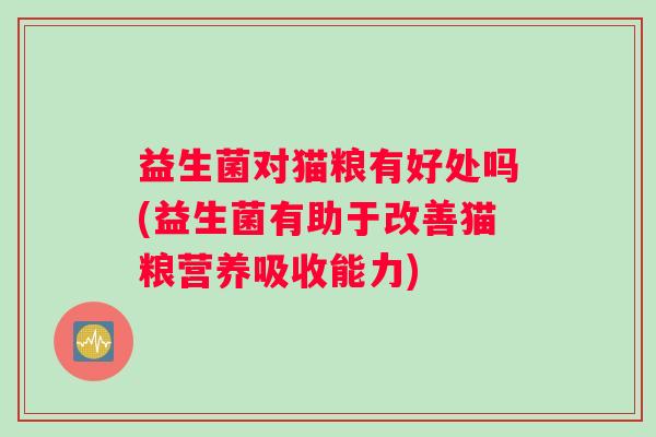 益生菌对猫粮有好处吗(益生菌有助于改善猫粮营养吸收能力)