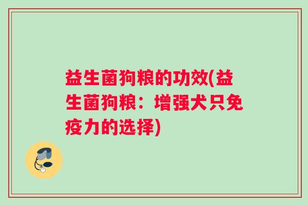 益生菌狗粮的功效(益生菌狗粮：增强犬只免疫力的选择)