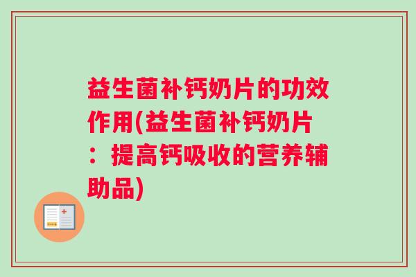 益生菌补钙奶片的功效作用(益生菌补钙奶片：提高钙吸收的营养辅助品)