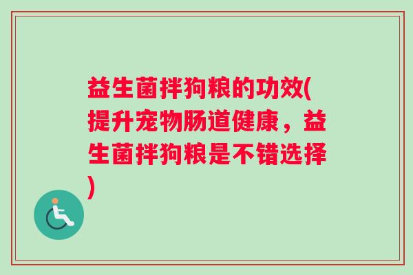益生菌拌狗粮的功效(提升宠物肠道健康，益生菌拌狗粮是不错选择)