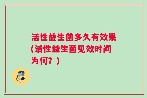 活性益生菌多久有效果(活性益生菌见效时间为何？)