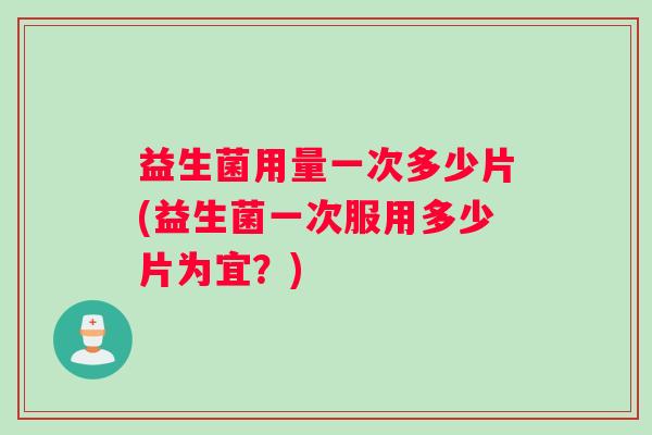 益生菌用量一次多少片(益生菌一次服用多少片为宜？)