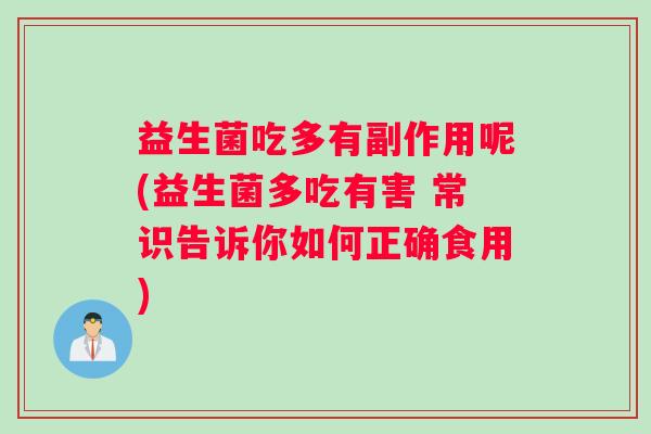益生菌吃多有副作用呢(益生菌多吃有害 常识告诉你如何正确食用)