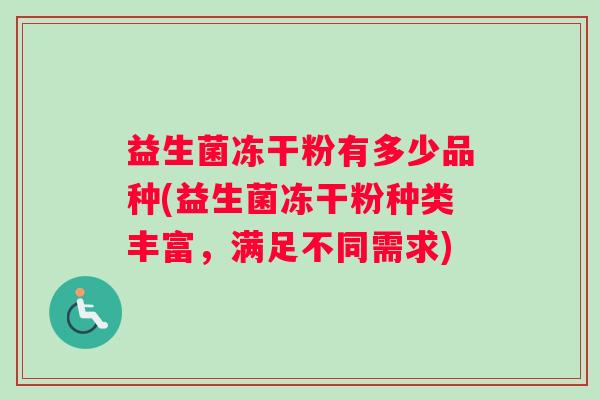 益生菌冻干粉有多少品种(益生菌冻干粉种类丰富，满足不同需求)