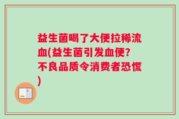 益生菌喝了大便拉稀流血(益生菌引发血便？不良品质令消费者恐慌)