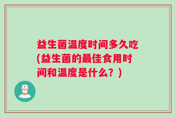 益生菌温度时间多久吃(益生菌的最佳食用时间和温度是什么？)