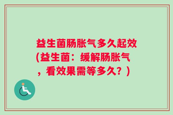 益生菌肠胀气多久起效(益生菌：缓解肠胀气，看效果需等多久？)
