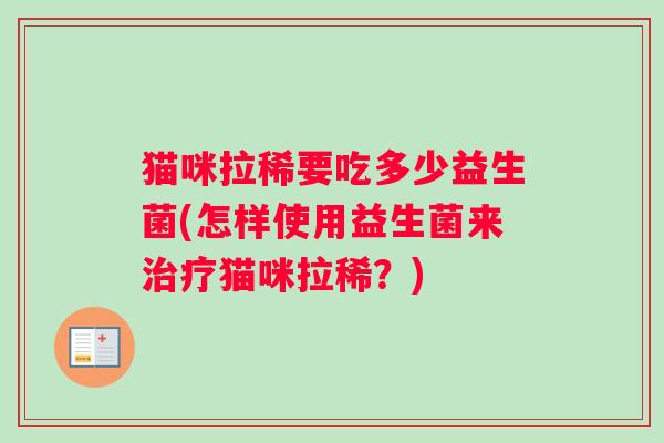猫咪拉稀要吃多少益生菌(怎样使用益生菌来治疗猫咪拉稀？)