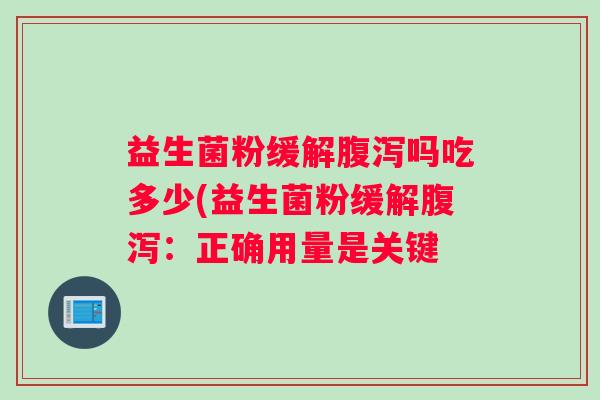 益生菌粉缓解腹泻吗吃多少(益生菌粉缓解腹泻：正确用量是关键