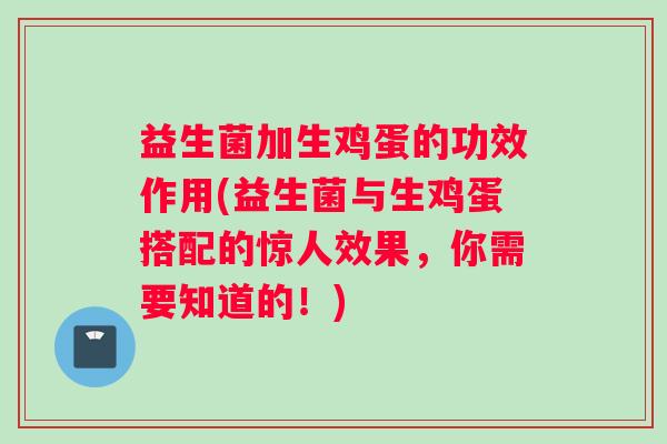 益生菌加生鸡蛋的功效作用(益生菌与生鸡蛋搭配的惊人效果，你需要知道的！)