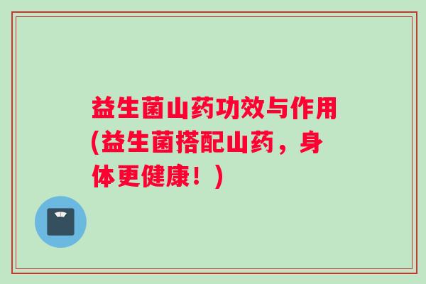 益生菌山药功效与作用(益生菌搭配山药，身体更健康！)
