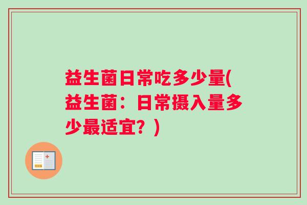 益生菌日常吃多少量(益生菌：日常摄入量多少最适宜？)