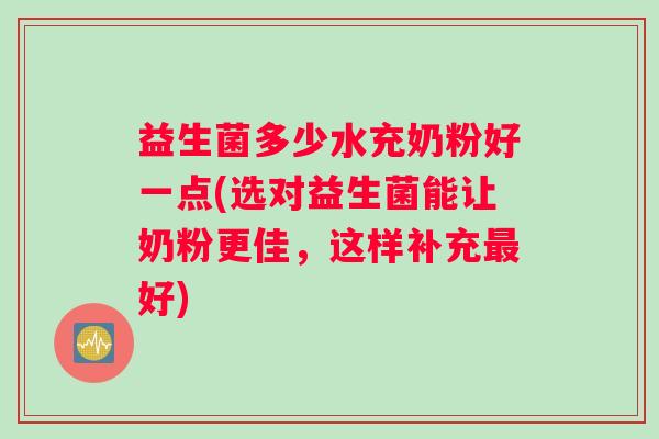 益生菌多少水充奶粉好一点(选对益生菌能让奶粉更佳，这样补充最好)