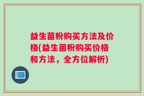 益生菌粉购买方法及价格(益生菌粉购买价格和方法，全方位解析)