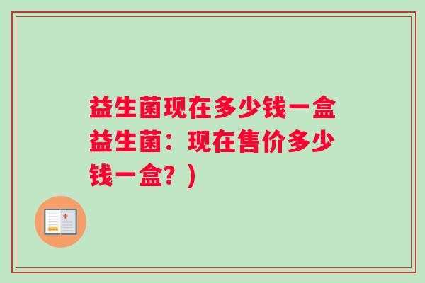 益生菌现在多少钱一盒益生菌：现在售价多少钱一盒？)