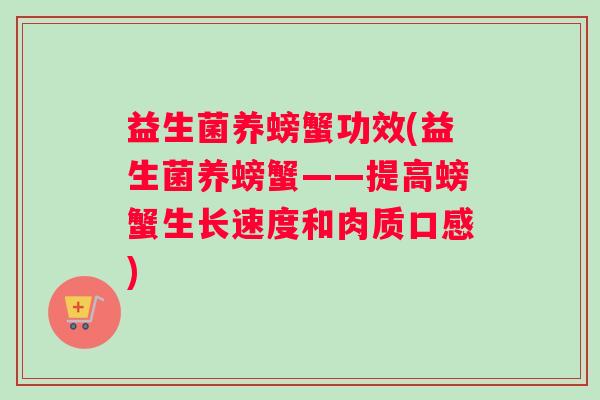 益生菌养螃蟹功效(益生菌养螃蟹——提高螃蟹生长速度和肉质口感)