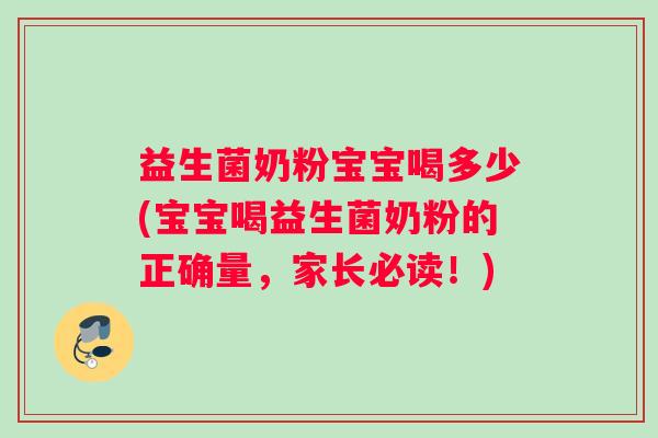 益生菌奶粉宝宝喝多少(宝宝喝益生菌奶粉的正确量，家长必读！)