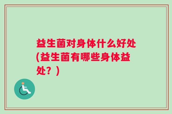 益生菌对身体什么好处(益生菌有哪些身体益处？)