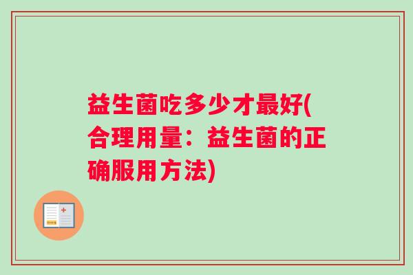 益生菌吃多少才最好(合理用量：益生菌的正确服用方法)