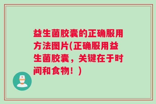 益生菌胶囊的正确服用方法图片(正确服用益生菌胶囊，关键在于时间和食物！)