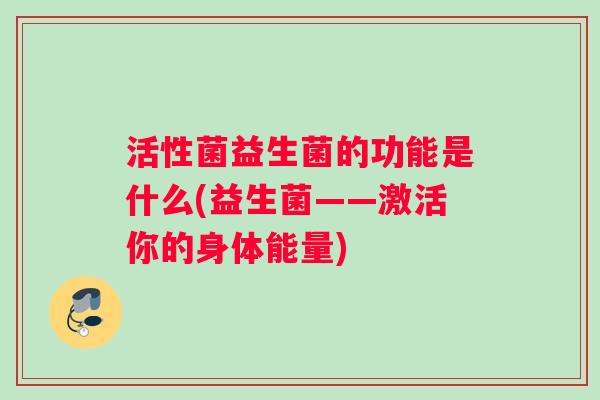 活性菌益生菌的功能是什么(益生菌——激活你的身体能量)