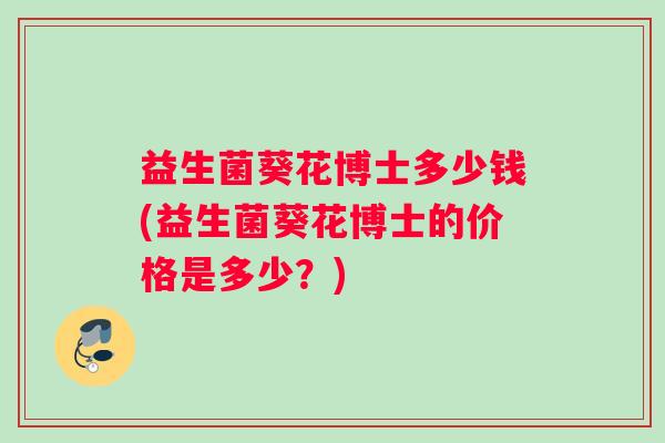 益生菌葵花博士多少钱(益生菌葵花博士的价格是多少？)