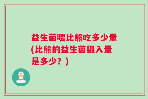 益生菌喂比熊吃多少量(比熊的益生菌摄入量是多少？)