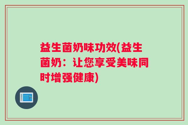 益生菌奶味功效(益生菌奶：让您享受美味同时增强健康)