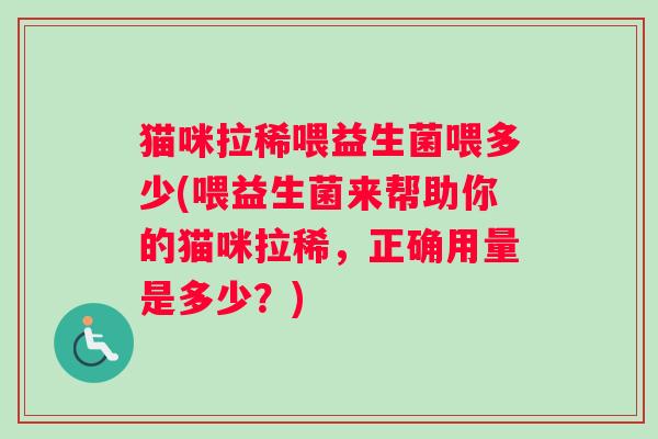猫咪拉稀喂益生菌喂多少(喂益生菌来帮助你的猫咪拉稀，正确用量是多少？)