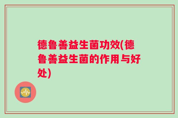 德鲁善益生菌功效(德鲁善益生菌的作用与好处)