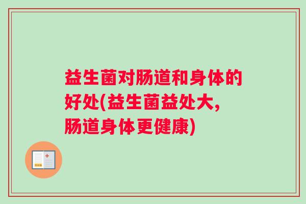 益生菌对肠道和身体的好处(益生菌益处大,肠道身体更健康)