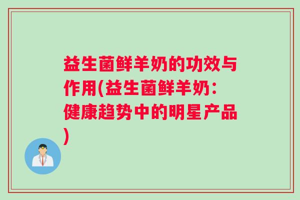益生菌鲜羊奶的功效与作用(益生菌鲜羊奶：健康趋势中的明星产品)