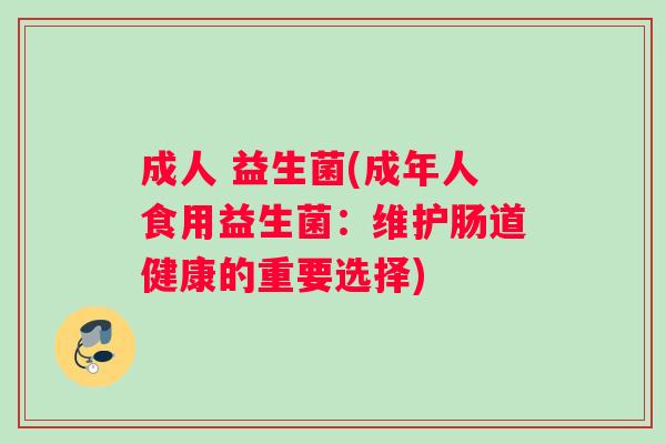 成人 益生菌(成年人食用益生菌：维护肠道健康的重要选择)