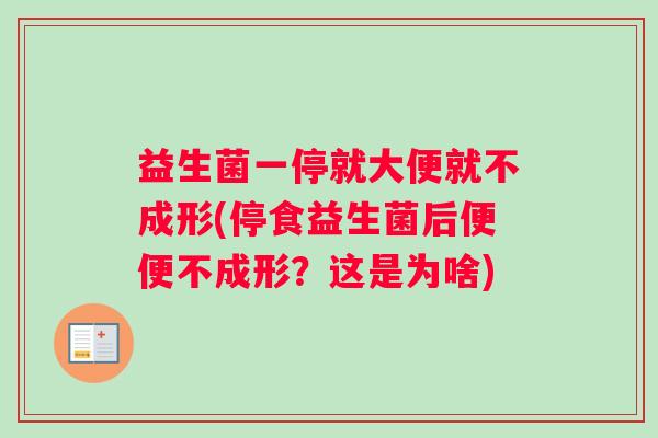 益生菌一停就大便就不成形(停食益生菌后便便不成形？这是为啥)
