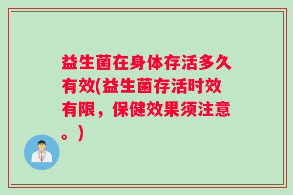 益生菌在身体存活多久有效(益生菌存活时效有限，保健效果须注意。)