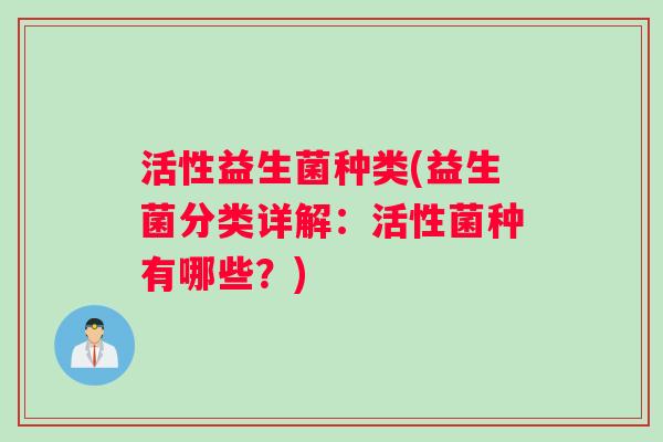 活性益生菌种类(益生菌分类详解：活性菌种有哪些？)