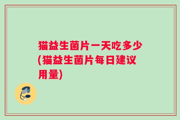 猫益生菌片一天吃多少(猫益生菌片每日建议用量)