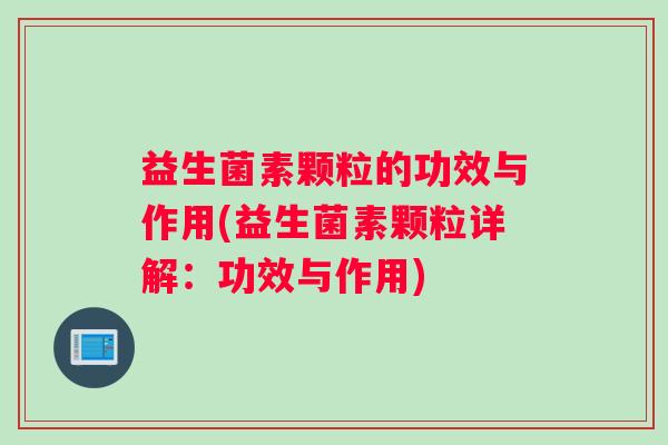 益生菌素颗粒的功效与作用(益生菌素颗粒详解：功效与作用)