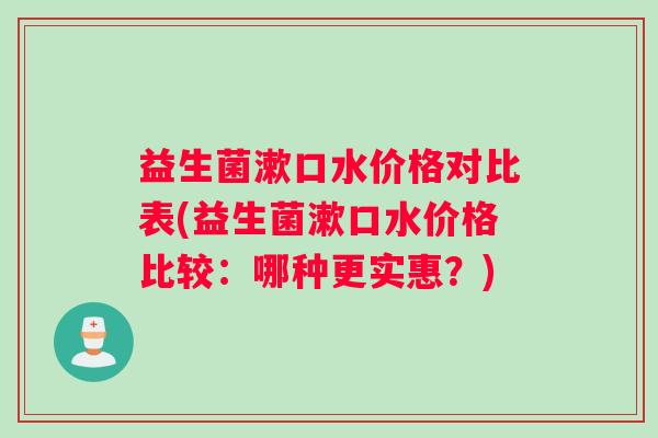 益生菌漱口水价格对比表(益生菌漱口水价格比较：哪种更实惠？)