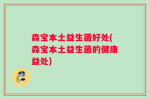 森宝本土益生菌好处(森宝本土益生菌的健康益处)