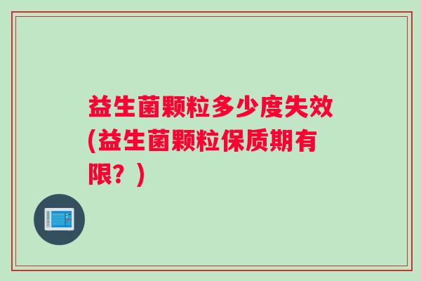 益生菌颗粒多少度失效(益生菌颗粒保质期有限？)