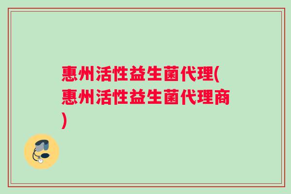 惠州活性益生菌代理(惠州活性益生菌代理商)