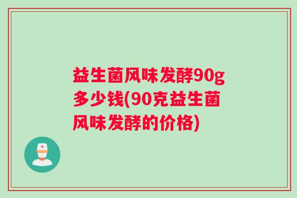 益生菌风味发酵90g多少钱(90克益生菌风味发酵的价格)