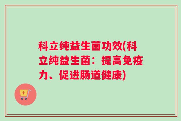 科立纯益生菌功效(科立纯益生菌：提高免疫力、促进肠道健康)